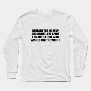 Beneath the makeup and behind the smile I am just a girl who wishes for the world Long Sleeve T-Shirt